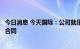 今日消息 今天国际：公司就乐道物流卷烟配套项目签署正式合同