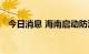 今日消息 海南启动防汛防风Ⅲ级应急响应