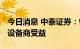 今日消息 中泰证券：钙钛矿电池产业化初期 设备商受益