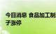 今日消息 食品加工制造板块异动拉升 良品铺子涨停