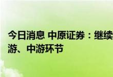 今日消息 中原证券：继续看好军工板块盈利强、高成长的上游、中游环节