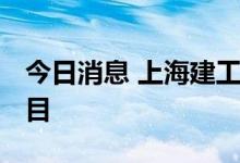 今日消息 上海建工：中标111.95亿元工程项目