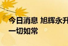 今日消息 旭辉永升服务：公司业务及营运均一切如常