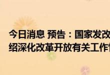 今日消息 预告：国家发改委定于9月29日召开新闻发布会介绍深化改革开放有关工作情况