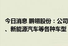 今日消息 鹏翎股份：公司流体管路广泛应用于传统燃油汽车、新能源汽车等各种车型