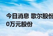 今日消息 歌尔股份：高级管理人员拟增持300万元股份