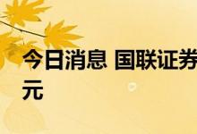 今日消息 国联证券：拟定增募资不超过70亿元