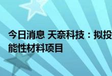 今日消息 天奈科技：拟投建单壁纳米导电浆料及单壁纳米功能性材料项目