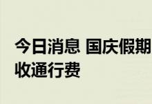 今日消息 国庆假期7座以下 含7座小型客车免收通行费