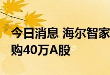 今日消息 海尔智家：今日耗资约1014万元回购40万A股