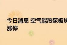 今日消息 空气能热泵板块午后直线拉升 华帝股份直线拉升涨停