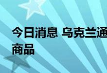 今日消息 乌克兰通过决议 禁止向俄罗斯出口商品