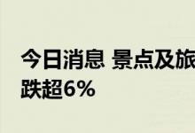 今日消息 景点及旅游板块持续走低 西域旅游跌超6%