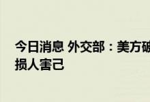 今日消息 外交部：美方破坏国际经贸秩序和贸易规则 只会损人害己