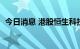 今日消息 港股恒生科技指数跌幅扩大至3%