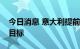 今日消息 意大利提前达到今年秋末前的储气目标