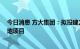 今日消息 方大集团：拟投建方大 赣州低碳智能制造总部基地项目