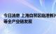 今日消息 上海自贸区临港新片区：推动氢能制、储、运、用等全产业链发展