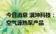 今日消息 满坤科技：目前已有部分产品用于空气源热泵产品