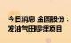 今日消息 金圆股份：拟与锦锂新能等共同开发油气田提锂项目