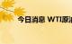 今日消息 WTI原油站上80美元/桶