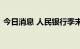 今日消息 人民银行季末“补水”打出组合拳