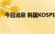 今日消息 韩国KOSPI指数收盘下跌2.50%