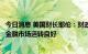 今日消息 美国财长耶伦：财政部将继续密切关注市场，目前金融市场运转良好