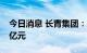 今日消息 长青集团：拟定增募资不超过7.07亿元