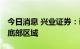 今日消息 兴业证券：调整比较充分 市场已是底部区域