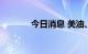 今日消息 美油、布油跌超2%