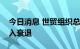 今日消息 世贸组织总干事认为世界经济将陷入衰退