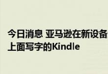 今日消息 亚马逊在新设备线上发布会中推出首款用户可以在上面写字的Kindle