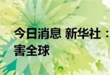 今日消息 新华社：美联储“强收缩”政策祸害全球