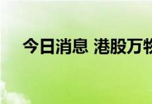 今日消息 港股万物云上市首日跌超10%