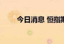 今日消息 恒指期货夜盘收涨2.41%