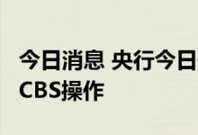 今日消息 央行今日开展50亿元央行票据互换 CBS操作