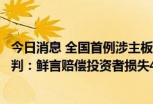 今日消息 全国首例涉主板市场多手法操纵侵权责任纠纷案宣判：鲜言赔偿投资者损失470万元