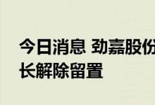 今日消息 劲嘉股份：公司实际控制人、董事长解除留置