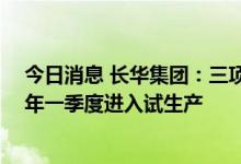 今日消息 长华集团：三项目预计今年年底完成设备安装 明年一季度进入试生产