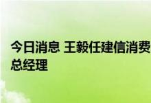 今日消息 王毅任建信消费金融筹备组组长，曾任建行房金部总经理