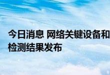 今日消息 网络关键设备和网络安全专用产品安全认证和安全检测结果发布