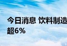 今日消息 饮料制造板块持续拉升 国投中鲁涨超6%