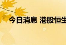 今日消息 港股恒生科技指数跌破3500点