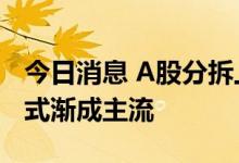 今日消息 A股分拆上市渐趋火热 “A拆A”模式渐成主流