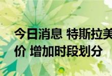 今日消息 特斯拉美国加州部分超级充电站提价 增加时段划分