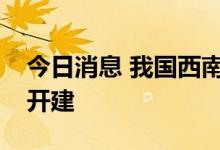 今日消息 我国西南地区首个特高压交流工程开建