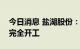 今日消息 盐湖股份：目前盐湖小镇项目尚未完全开工