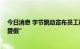 今日消息 字节跳动宣布员工福利升级：新增10天“家庭关爱假”