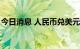 今日消息 人民币兑美元中间价较上日调升5点